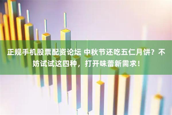 正规手机股票配资论坛 中秋节还吃五仁月饼？不妨试试这四种，打开味蕾新需求！
