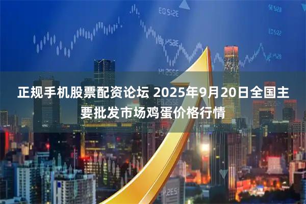 正规手机股票配资论坛 2025年9月20日全国主要批发市场鸡蛋价格行情