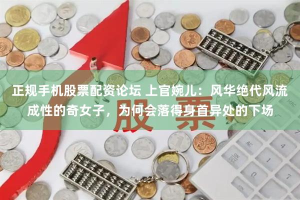 正规手机股票配资论坛 上官婉儿：风华绝代风流成性的奇女子，为何会落得身首异处的下场