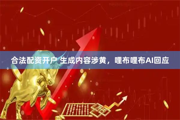 合法配资开户 生成内容涉黄，哩布哩布AI回应