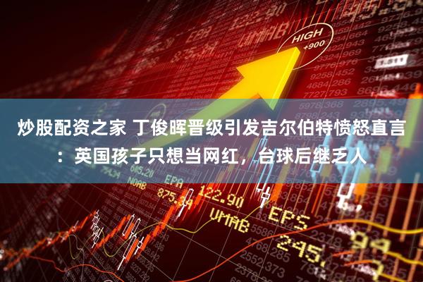 炒股配资之家 丁俊晖晋级引发吉尔伯特愤怒直言：英国孩子只想当网红，台球后继乏人