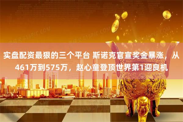实盘配资最狠的三个平台 斯诺克官宣奖金暴涨，从461万到575万，赵心童登顶世界第1迎良机