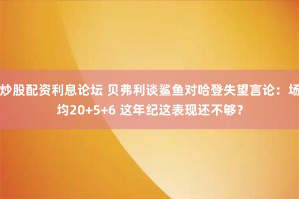 炒股配资利息论坛 贝弗利谈鲨鱼对哈登失望言论：场均20+5+6 这年纪这表现还不够？