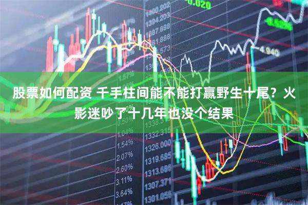 股票如何配资 千手柱间能不能打赢野生十尾？火影迷吵了十几年也没个结果